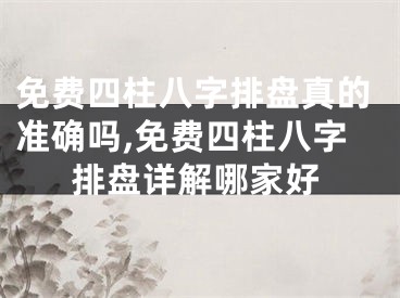 免费四柱八字排盘真的准确吗,免费四柱八字排盘详解哪家好