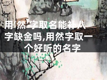 用‘然’字取名能补八字缺金吗,用然字取一个好听的名字