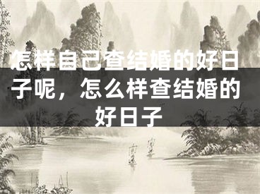 怎样自己查结婚的好日子呢，怎么样查结婚的好日子