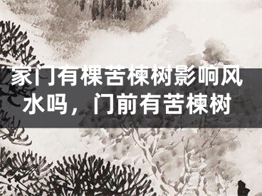 家门有棵苦楝树影响风水吗，门前有苦楝树