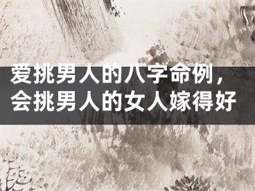 爱挑男人的八字命例，会挑男人的女人嫁得好