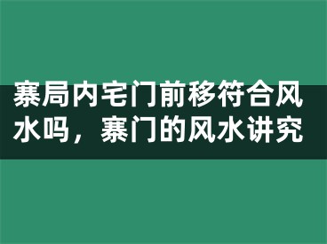 寨局内宅门前移符合风水吗，寨门的风水讲究