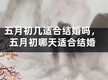 五月初几适合结婚吗，五月初哪天适合结婚