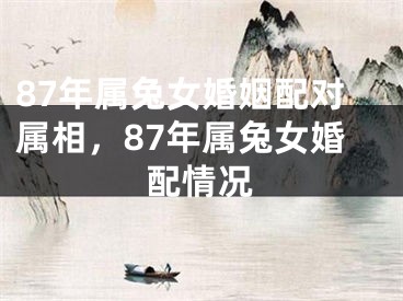 87年属兔女婚姻配对属相,87年属兔女婚配情况