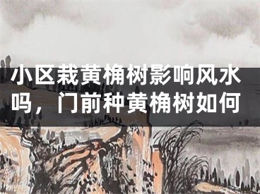 小区栽黄桷树影响风水吗，门前种黄桷树如何