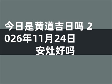 今日是黄道吉日吗 2026年11月24日安灶好吗
