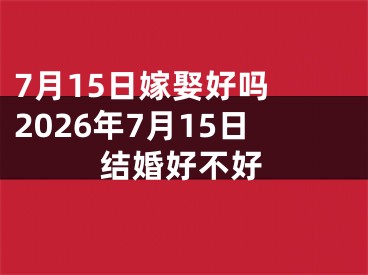 7月15日嫁娶好吗 2026年7月15日结婚好不好