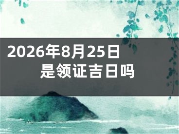 2026年8月25日是领证吉日吗