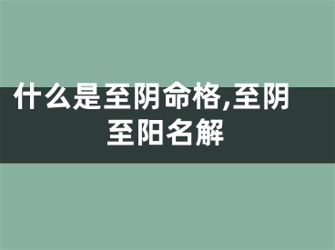 什么是至阴命格,至阴至阳名解