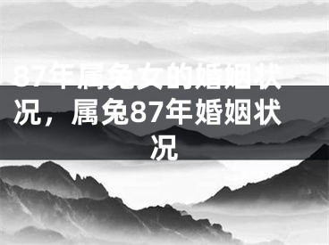 87年属兔女的婚姻状况,属兔87年婚姻状况
