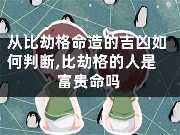 从比劫格命造的吉凶如何判断,比劫格的人是富贵命吗