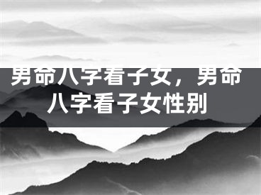 男命八字看子女，男命八字看子女性别