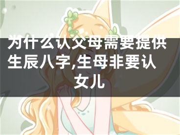 为什么认父母需要提供生辰八字,生母非要认女儿