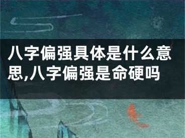 八字偏强具体是什么意思,八字偏强是命硬吗