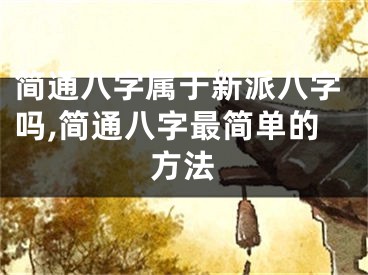 简通八字属于新派八字吗,简通八字最简单的方法