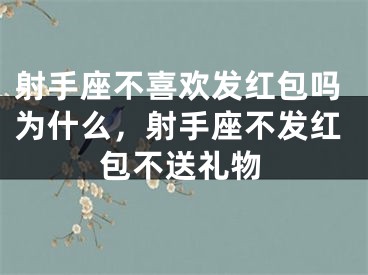 射手座不喜欢发红包吗为什么，射手座不发红包不送礼物