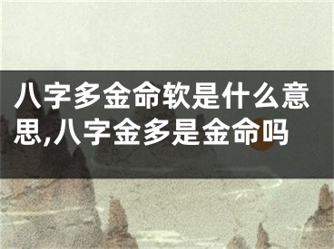 八字多金命软是什么意思,八字金多是金命吗
