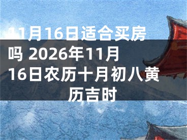 11月16日适合买房吗 2026年11月16日农历十月初八黄历吉时