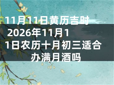 11月11日黄历吉时 2026年11月11日农历十月初三适合办满月酒吗