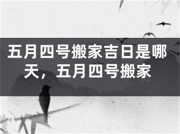 五月四号搬家吉日是哪天，五月四号搬家