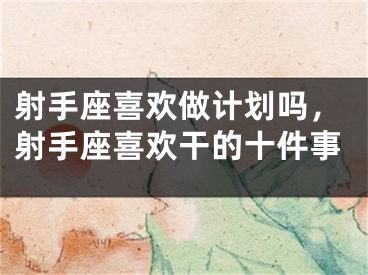 射手座喜欢做计划吗，射手座喜欢干的十件事
