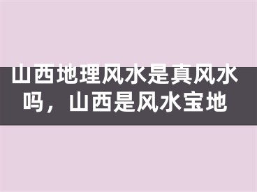 山西地理风水是真风水吗，山西是风水宝地
