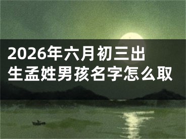 2026年六月初三出生孟姓男孩名字怎么取