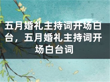五月婚礼主持词开场白台，五月婚礼主持词开场白台词