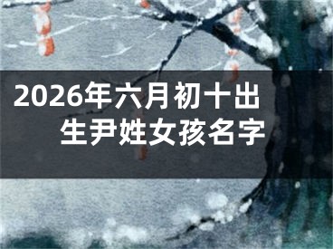 2026年六月初十出生尹姓女孩名字