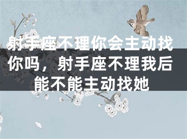 射手座不理你会主动找你吗，射手座不理我后能不能主动找她
