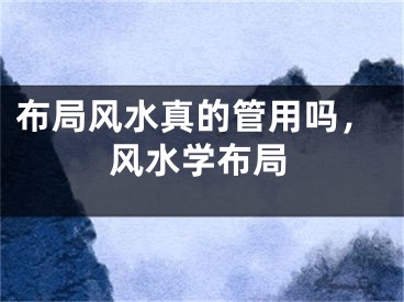 布局风水真的管用吗，风水学布局