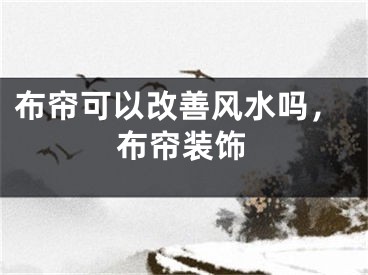 布帘可以改善风水吗，布帘装饰