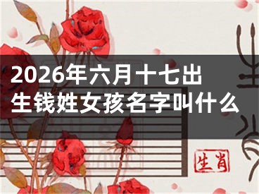 2026年六月十七出生钱姓女孩名字叫什么