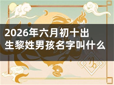 2026年六月初十出生黎姓男孩名字叫什么