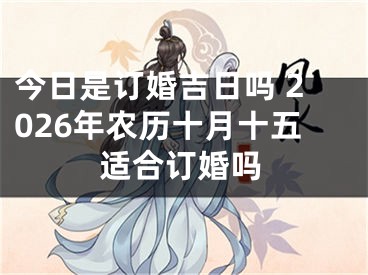 今日是订婚吉日吗 2026年农历十月十五适合订婚吗