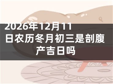 2026年12月11日农历冬月初三是剖腹产吉日吗
