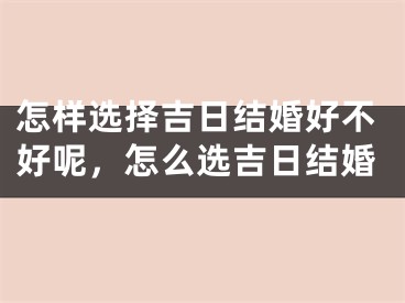 怎样选择吉日结婚好不好呢，怎么选吉日结婚