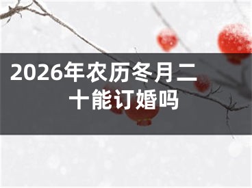 2026年农历冬月二十能订婚吗