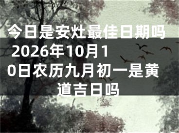 今日是安灶最佳日期吗 2026年10月10日农历九月初一是黄道吉日吗