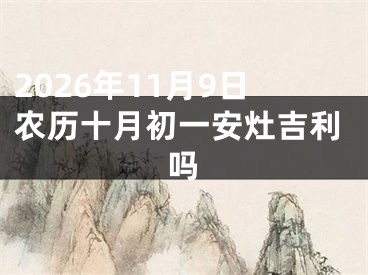 2026年11月9日农历十月初一安灶吉利吗