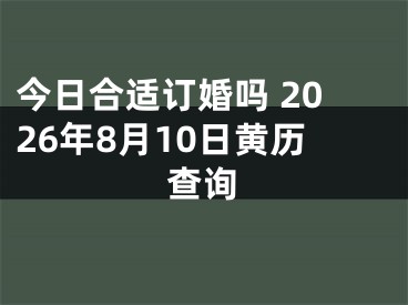 今日合适订婚吗 2026年8月10日黄历查询