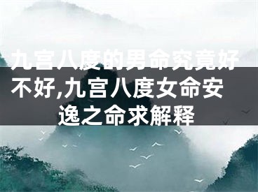九宫八度的男命究竟好不好,九宫八度女命安逸之命求解释