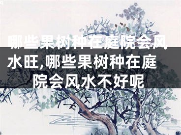 哪些果树种在庭院会风水旺,哪些果树种在庭院会风水不好呢