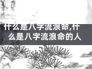 什么是八字流浪命,什么是八字流浪命的人