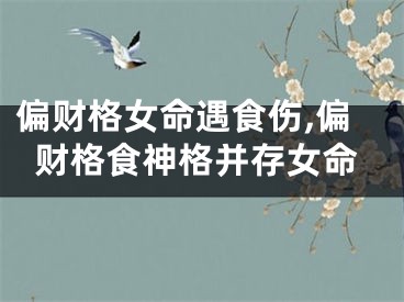 偏财格女命遇食伤,偏财格食神格并存女命