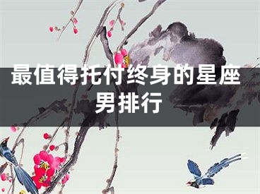最值得托付终身的星座男排行