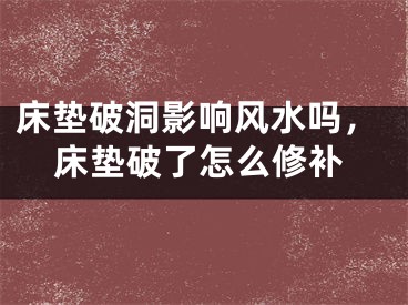 床垫破洞影响风水吗，床垫破了怎么修补