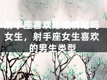 射手座喜欢隐藏情绪吗女生，射手座女生喜欢的男生类型