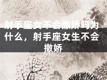 射手座女不会撒娇吗为什么，射手座女生不会撒娇