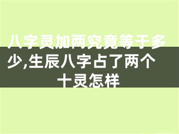 八字灵加两究竟等于多少,生辰八字占了两个十灵怎样